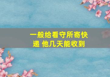 一般给看守所寄快递 他几天能收到